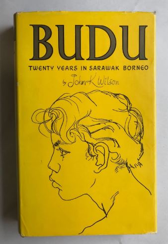 BUDU 20 YEARS IN SARAWAK BORNEO JOHN K WILSON 1969
