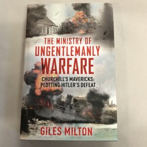 The Ministry of Ungentlemanly Warfare Churchill's Mavericks Plotting Hitler's Defeat Giles Milton