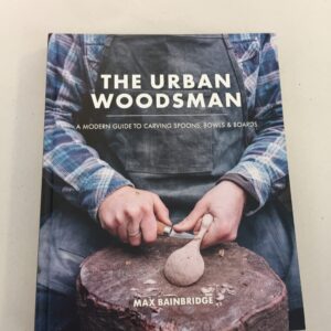 The Urban Woodsman: A Modern Guide to Carving Spoons, Bowls & Boards by Max Bainbridge
