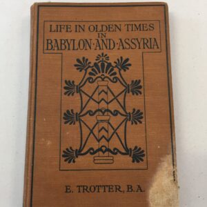 Life in Olden Times in Babylon and Assyria by E. Trotter, B.A., published in 1913