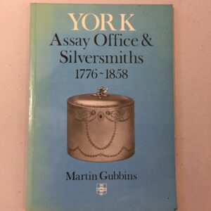 Assay Office and Silversmiths of York, 1776-1858 by Martin Gubbins