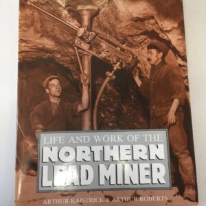 Life and Work of the Northern Lead Miner by Arthur Raistrick and Arthur Roberts