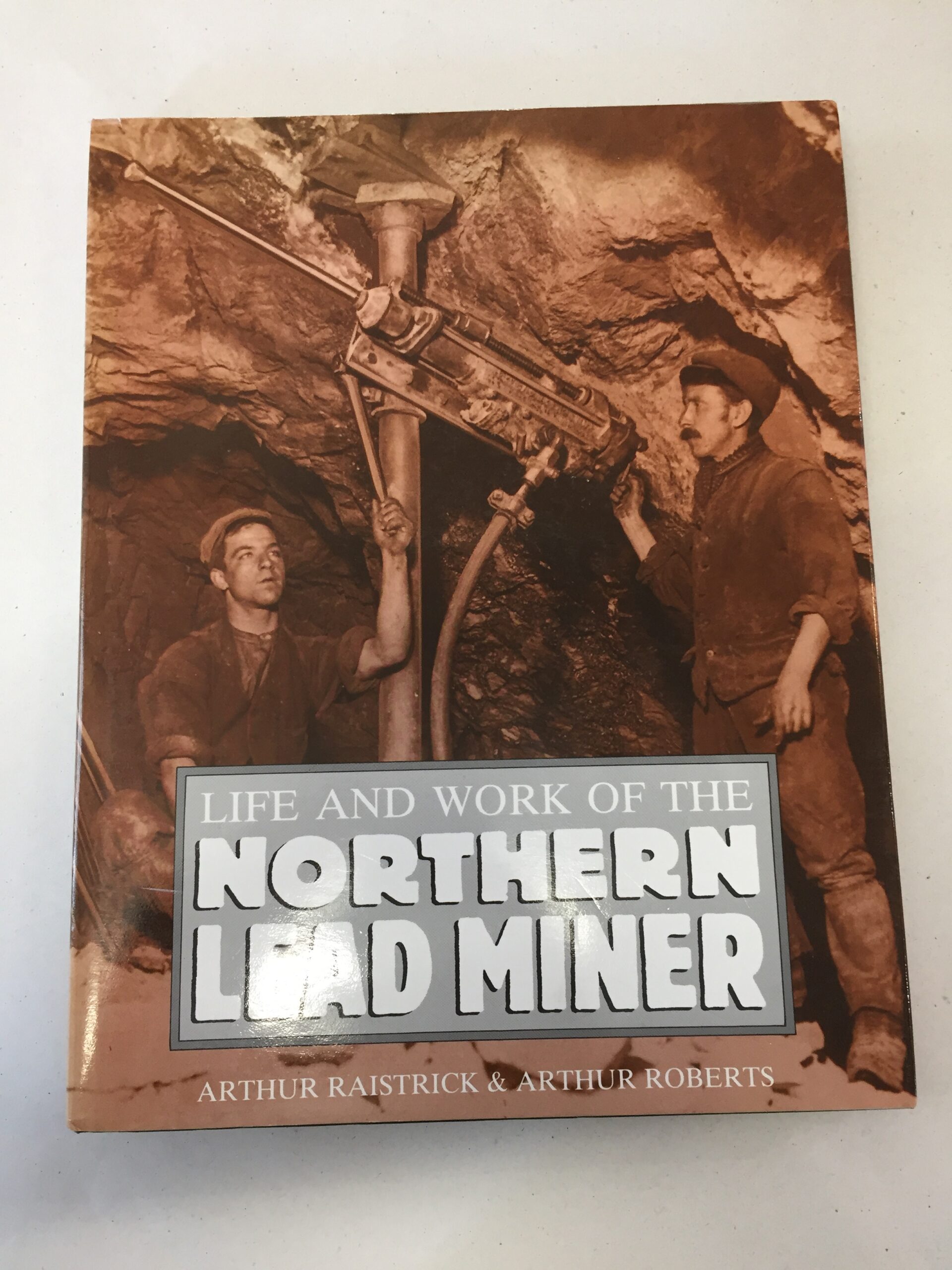 Life and Work of the Northern Lead Miner by Arthur Raistrick and Arthur Roberts